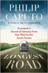 The Longest Road: Overland in Search of America, from Key West to the Arctic Ocean - Philip Caputo