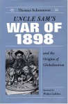 Uncle Sam's War of 1898 and the Origins of Globalization - Thomas Schoonover