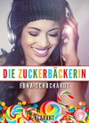 Die Zuckerbäckerin. Turbulenter, witziger Liebesroman - Liebe, Sex und Leidenschaft ... - Edna Schuchardt, Ednor Mier