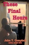 These Final Hours - John T. Campbell