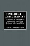 Time, Death and Eternity: Reflecting on Augustine's "Confessions" in the Light of Heidegger's "Being and Time" (American Theological Library Association (ATLA) Monograph) - Richard James Severson