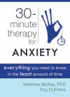 Thirty-Minute Therapy for Anxiety: Everything You Need To Know in the Least Amount of Time - Matt McKay, Troy Dufrene