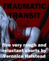 TRAUMATIC TRANSIT: Five Very Rough and Reluctant Erotic Shorts - Veronica Halstead