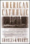 American Catholic:: The Saints and Sinners Who Built America's Most Powerful Church - Charles R. Morris