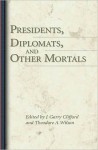 Presidents, Diplomats, and Other Mortals - J. Garry Clifford, Theodore A. Wilson, Robert H. Ferrell