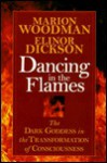 Dancing in the Flames: The Dark Goddess in the Transformation of Consciousness - Marion Woodman, Elinor Dickson