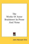 The Works of Anne Bradstreet in Prose and Verse - John Harvard Ellis