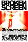 Broken Screen: 26 Conversations With Doug Aitken Expanding the Image, Breaking the Narrative - Doug Aitken, Noel Daniel, Robert Altman, Ahtila Eija-Liisa