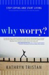 Why Worry?: Stop Coping and Start Living - Kathryn Tristan