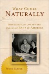 What Comes Naturally: Miscegenation Law and the Making of Race in America - Peggy Pascoe