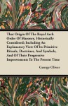 That Origin of the Royal Arch Order of Masonry, Historically Considered; Including an Explanatory View of Its Primitive Rituals, Doctrines, and Symbol - George Oliver