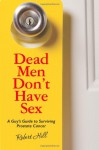 Dead Men Don't Have Sex: A Guy's Guide to Surviving Prostrate Cancer - Robert Hill