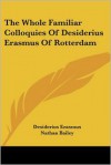 The Whole Familiar Colloquies of Desiderius Erasmus of Rotterdam - Desiderius Erasmus, Nathan Bailey