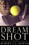 Dream Shot: A Novel - Robert C.S. Downs
