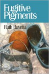 Fugitive Pigments - Ruth Bavetta