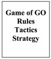 Game of Go: Rules, Tactics, and Strategy Illustrated through Example Games - John Moore