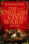 The English Civil Wars, 1640 1660 - Blair Worden