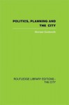 Politics, Planning and the City - Michael Goldsmith