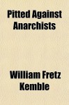 Pitted Against Anarchists - William Fretz Kemble