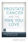 Prostate Cancer and the Man You Love: Supporting and Caring for Your Partner - Anne Katz