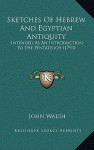 Sketches of Hebrew and Egyptian Antiquity: Intended as an Introduction to the Pentateuch. By ... - John Walsh