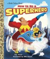 How to Be a Superhero (Little Golden Book) - Sue Fliess, Nikki Dyson