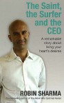 The Saint, the Surfer and the CEO: A Remarkable Story About Living Your Heart's Desires - Robin S. Sharma