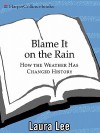 Blame It on the Rain: How the Weather Has Changed History - Laura Lee