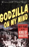 Godzilla on My Mind: Fifty Years of the King of Monsters - William Tsutsui