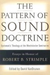 The Pattern of Sound Doctrine: Systematic Theology at the Westminster Seminaries - David VanDrunen