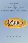 Bizarro: The Book of Strange Questions and Twisted Moral Dilemmas - James Hart