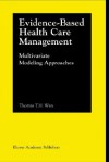 Evidence-Based Health Care Management: Multivariate Modeling Approaches - Thomas T.H. Wan