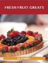 Fresh Fruit Greats: Delicious Fresh Fruit Recipes, the Top 86 Fresh Fruit Recipes - Jo Franks