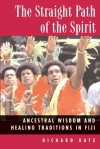 The Straight Path of the Spirit: Ancestral Wisdom and Healing Traditions in Fiji - Richard Katz