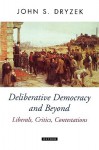 Deliberative Democracy and Beyond Liberals, Critics, Contestations - John Dryzek