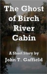 The Ghost of Birch River Cabin - John Gaffield