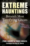 Extreme Hauntings: Britain's Most Terrifying Ghosts - Paul Adams, Eddie Brazil, Guy N. Smith