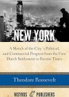 New York: A Sketch of the City's Social, Political, and Commercial Progress from the First Dutch Settlement to Recent Times - Theodore Roosevelt