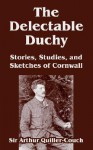 The Delectable Duchy: Stories, Studies, and Sketches of Cornwall - Arthur Quiller-Couch