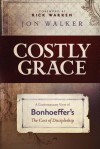 Costly Grace: A Contemporary View of Bonhoeffer's The Cost of Discipleship - Jon Walker