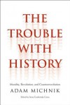 The Trouble with History: Morality, Revolution, and Counterrevolution - Adam Michnik, Irena Grudzinska Gross, Elzbieta Matynia, Agnieszka Marczyk, Roman Czarny, James Davison Hunter