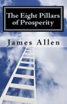 The Eight Pillars Of Prosperity: The Essential Steps From Where You Are To Your Temple Of Prosperity - James Allen