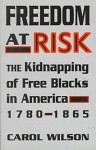 Freedom at Risk: The Kidnapping of Free Blacks in America, 1780-1865 - Carol Wilson