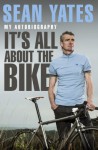 Sean Yates: It’s All About the Bike: My Autobiography - Sean Yates