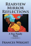 Rearview Mirror Reflections: A True Family Story - Frances Wright