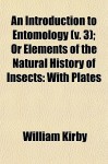 An Introduction to Entomology (V. 3); Or Elements of the Natural History of Insects: With Plates - William Kirby