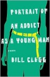 Portrait of an Addict as a Young Man: A Memoir - Bill Clegg