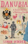 Danubia: A Personal History of Habsburg Europe - Simon Winder