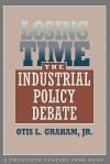 Losing Time: The Industrial Policy Debate - Otis L. Graham Jr.