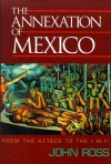 Annexation of Mexico: From the Aztecs to the IMF - John Ross